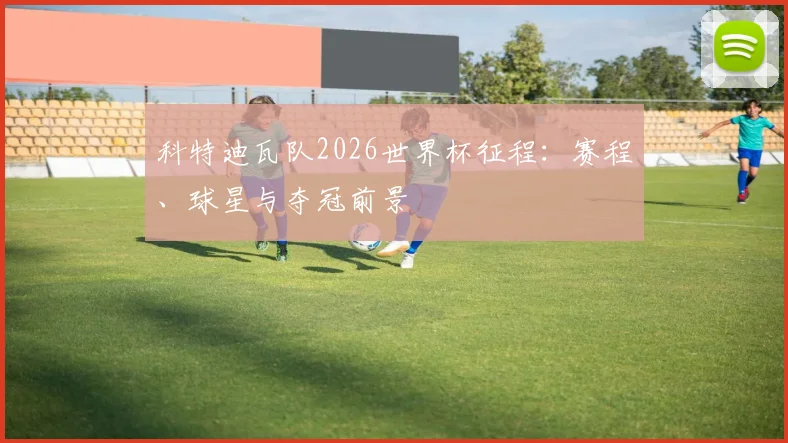 科特迪瓦队2026世界杯征程：赛程、球星与夺冠前景